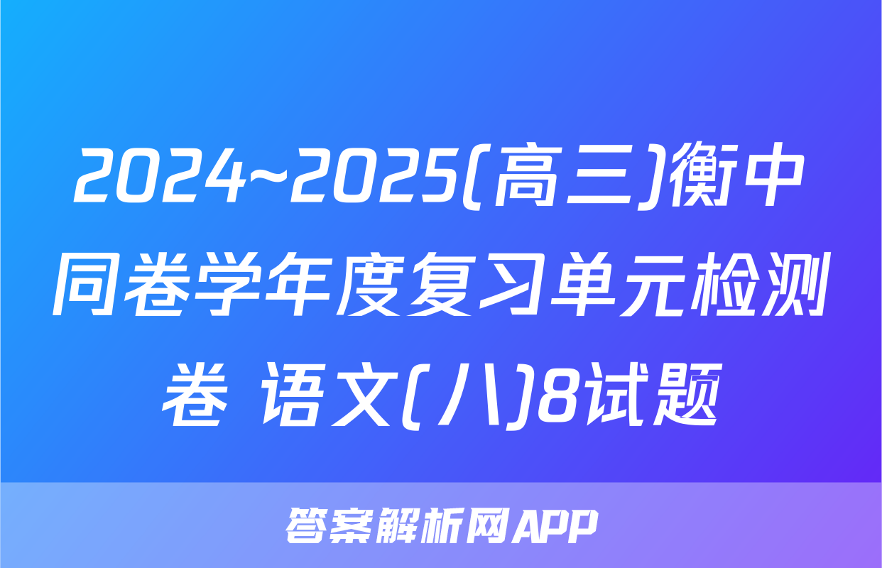 2024~2025(高三)衡中同卷学年度复习单元检测卷 语文(八)8试题