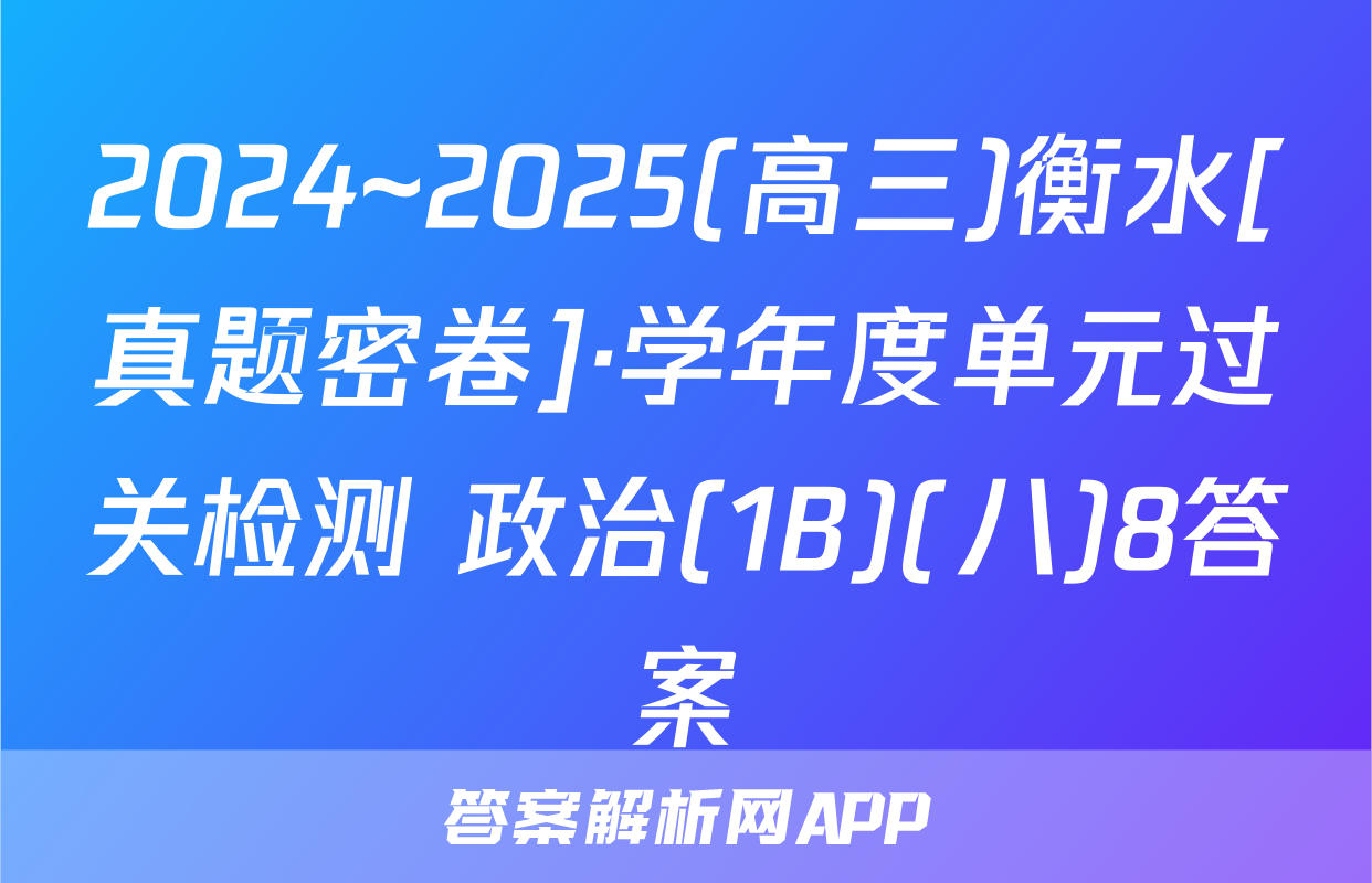 2024~2025(高三)衡水[真题密卷]·学年度单元过关检测 政治(1B)(八)8答案