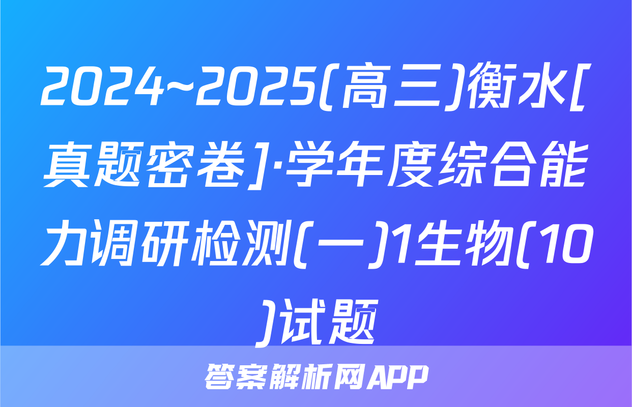 2024~2025(高三)衡水[真题密卷]·学年度综合能力调研检测(一)1生物(10)试题