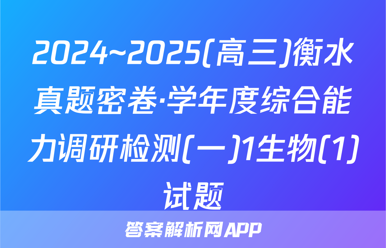 2024~2025(高三)衡水真题密卷·学年度综合能力调研检测(一)1生物(1)试题