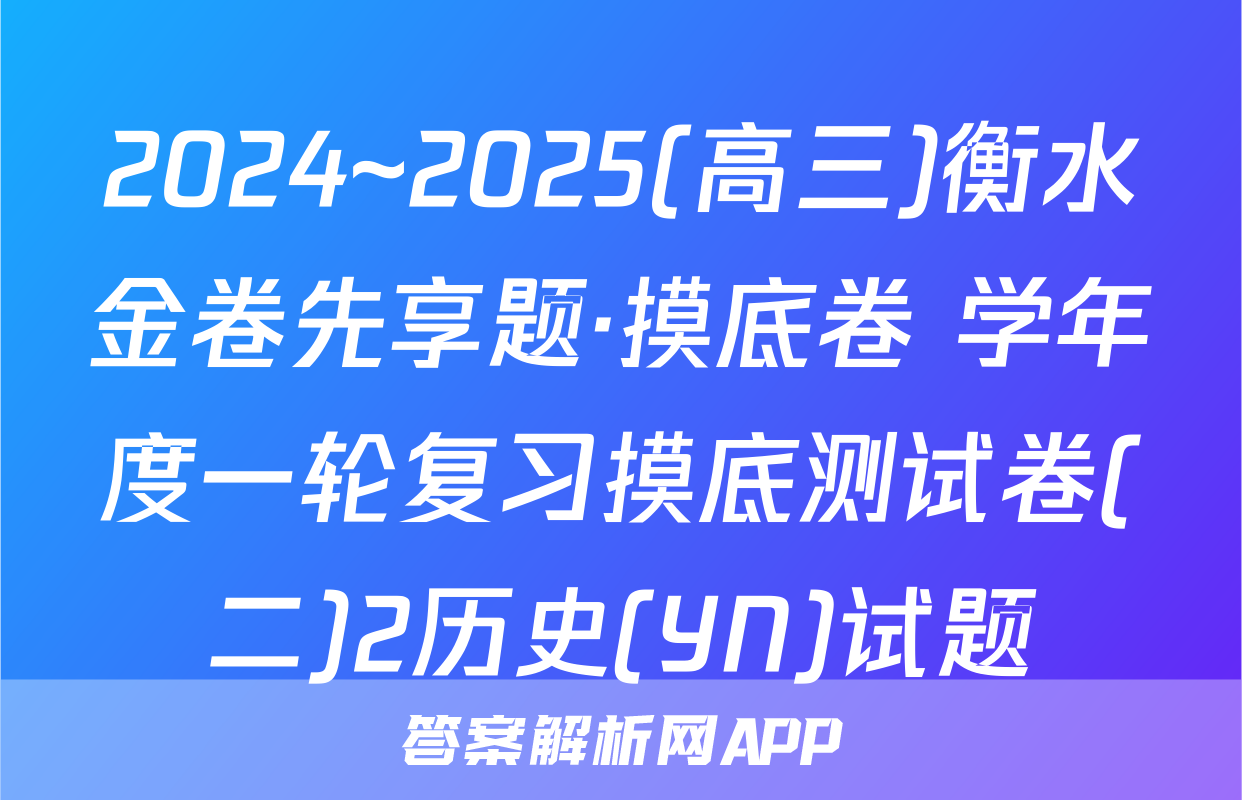 2024~2025(高三)衡水金卷先享题·摸底卷 学年度一轮复习摸底测试卷(二)2历史(YN)试题