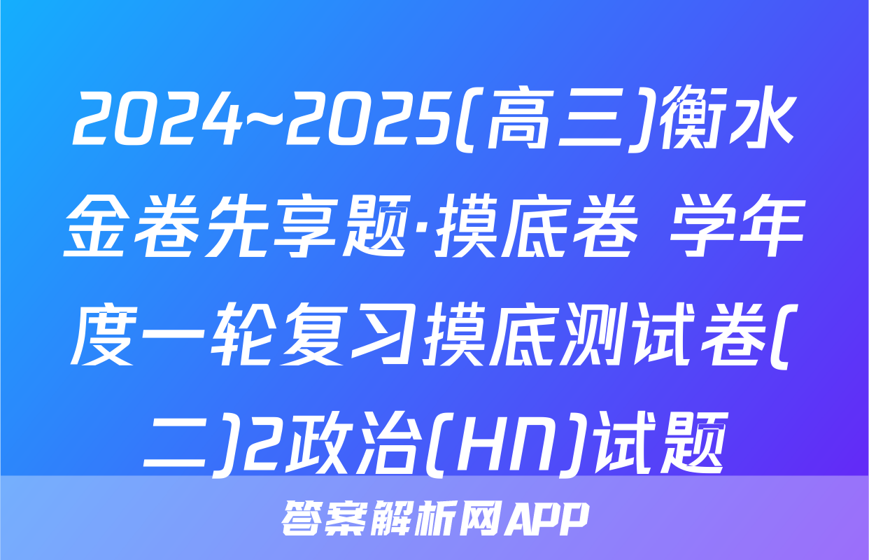 2024~2025(高三)衡水金卷先享题·摸底卷 学年度一轮复习摸底测试卷(二)2政治(HN)试题