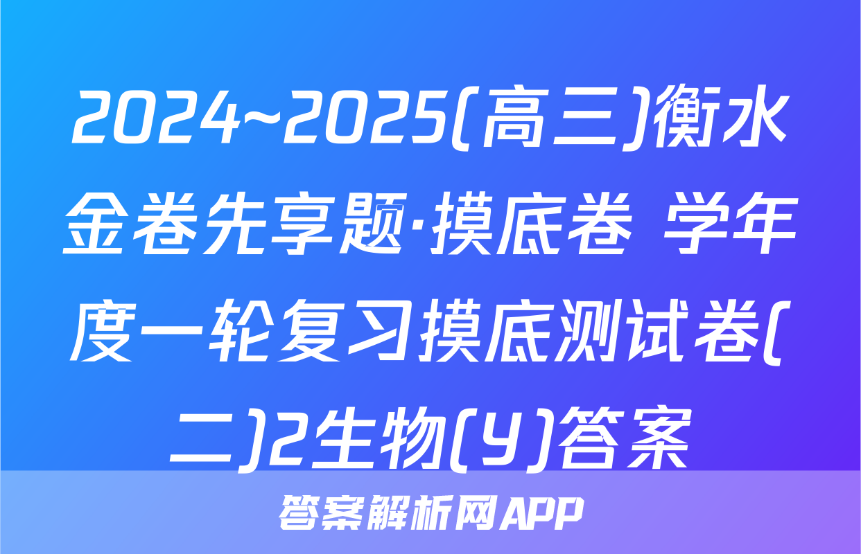 2024~2025(高三)衡水金卷先享题·摸底卷 学年度一轮复习摸底测试卷(二)2生物(Y)答案