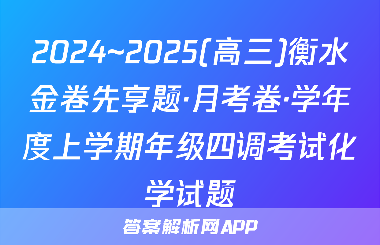 2024~2025(高三)衡水金卷先享题·月考卷·学年度上学期年级四调考试化学试题