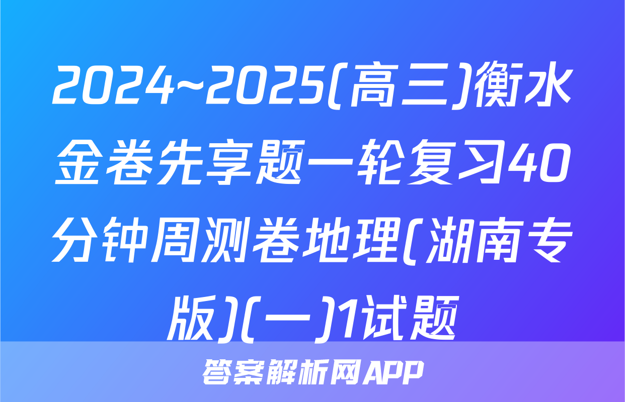 2024~2025(高三)衡水金卷先享题一轮复习40分钟周测卷地理(湖南专版)(一)1试题