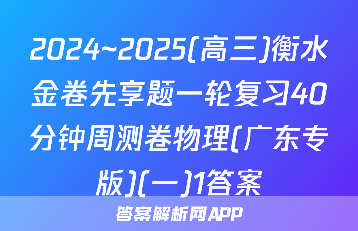 2024~2025(高三)衡水金卷先享题一轮复习40分钟周测卷物理(广东专版)(一)1答案