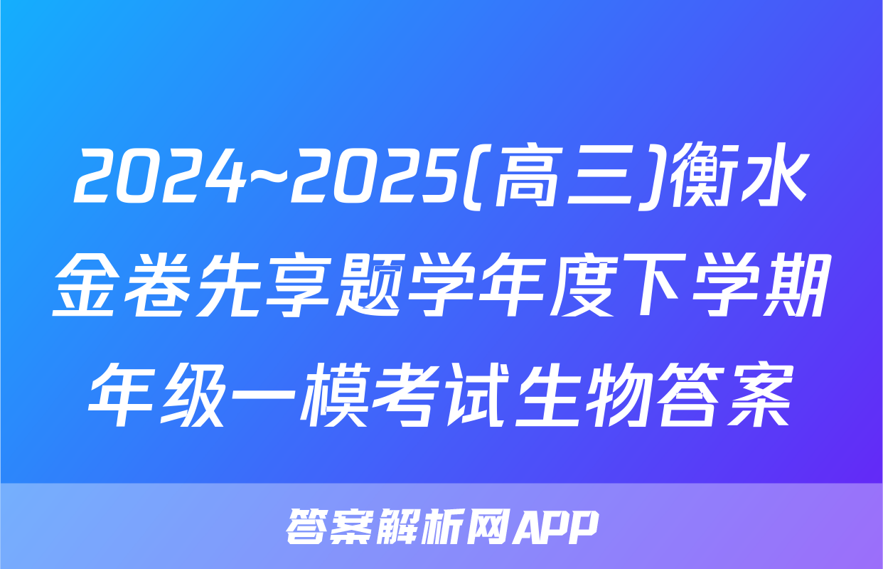 2024~2025(高三)衡水金卷先享题学年度下学期年级一模考试生物答案