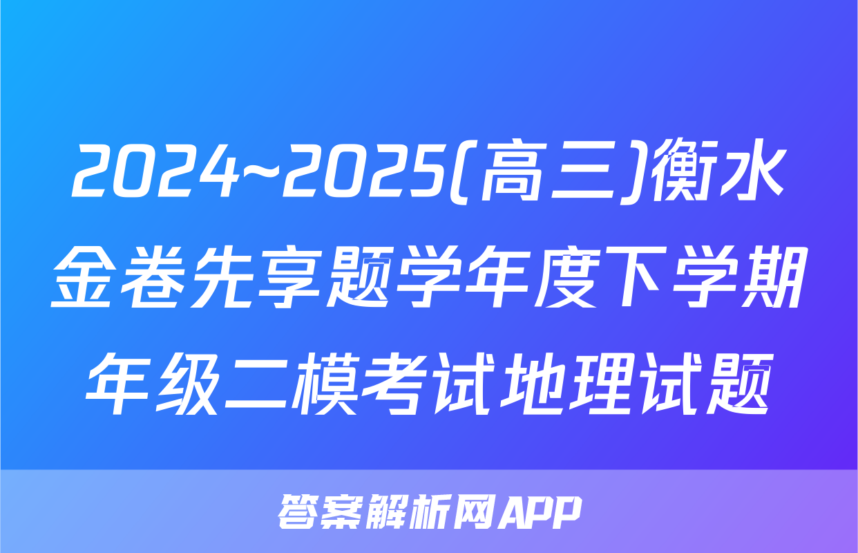 2024~2025(高三)衡水金卷先享题学年度下学期年级二模考试地理试题