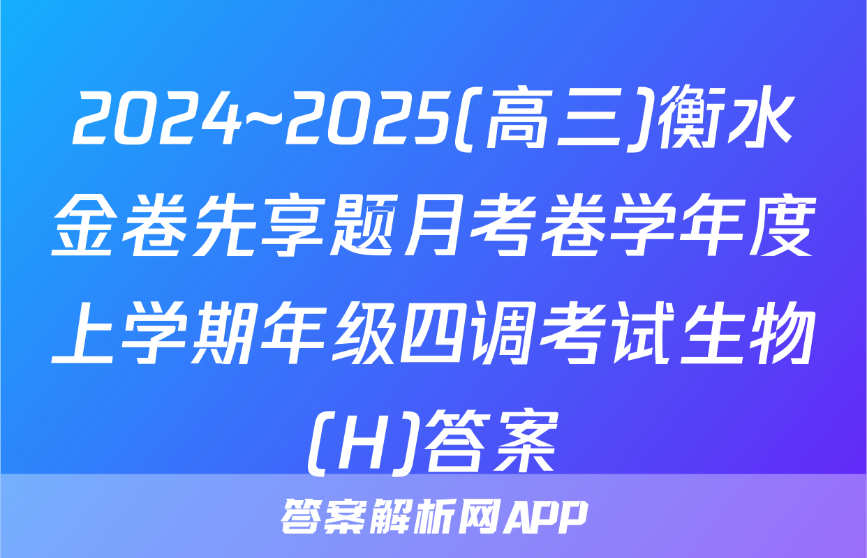 2024~2025(高三)衡水金卷先享题月考卷学年度上学期年级四调考试生物(H)答案
