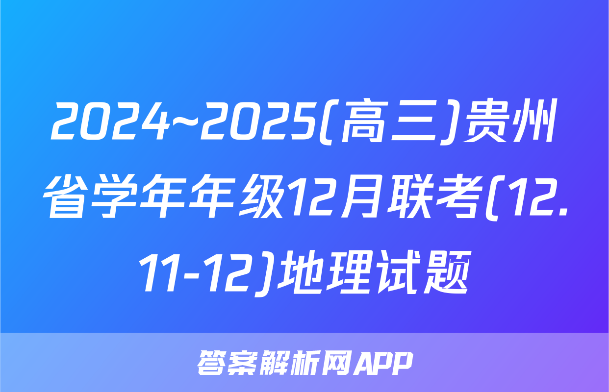 2024~2025(高三)贵州省学年年级12月联考(12.11-12)地理试题