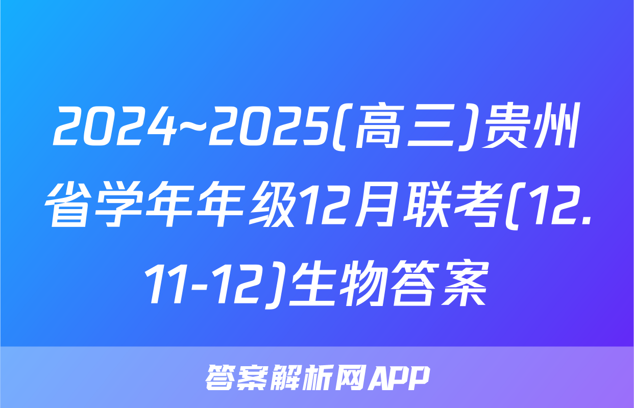 2024~2025(高三)贵州省学年年级12月联考(12.11-12)生物答案