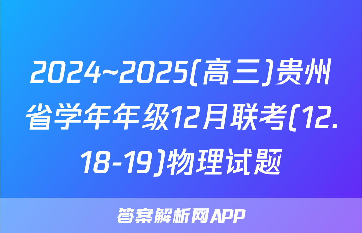 2024~2025(高三)贵州省学年年级12月联考(12.18-19)物理试题