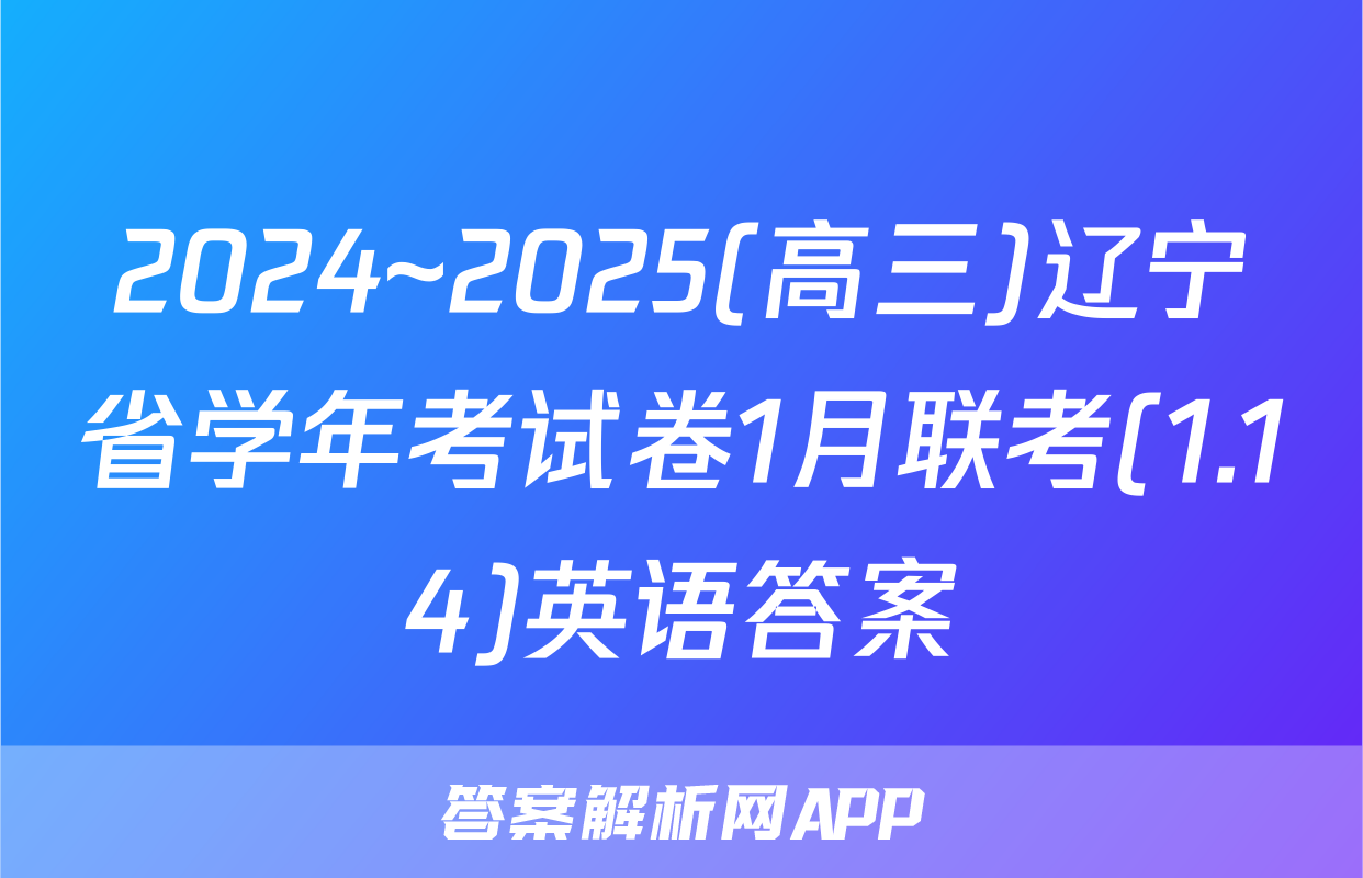 2024~2025(高三)辽宁省学年考试卷1月联考(1.14)英语答案