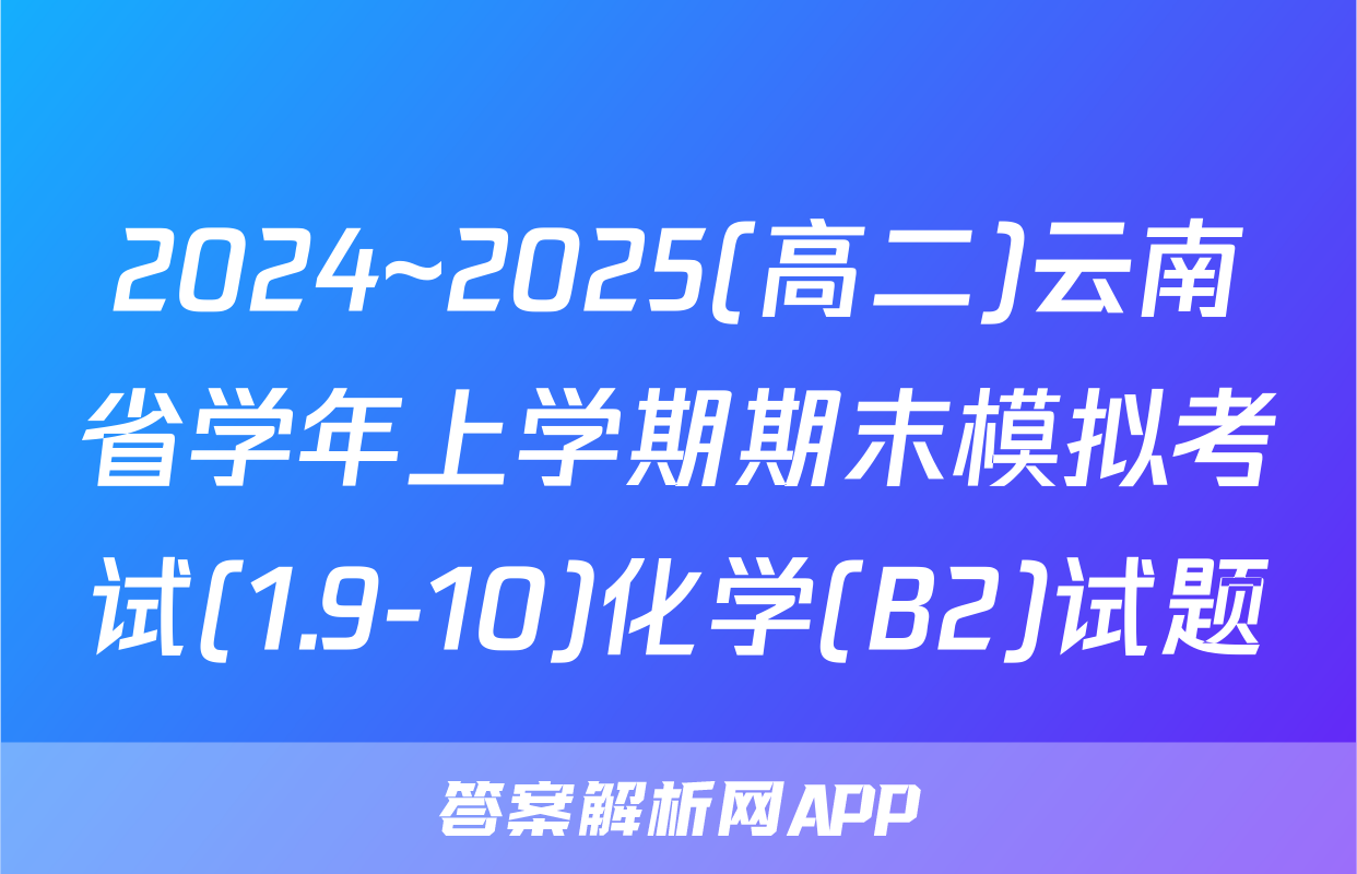 2024~2025(高二)云南省学年上学期期末模拟考试(1.9-10)化学(B2)试题