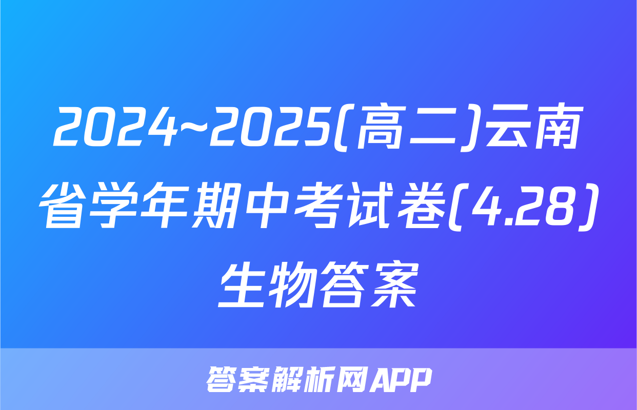 2024~2025(高二)云南省学年期中考试卷(4.28)生物答案