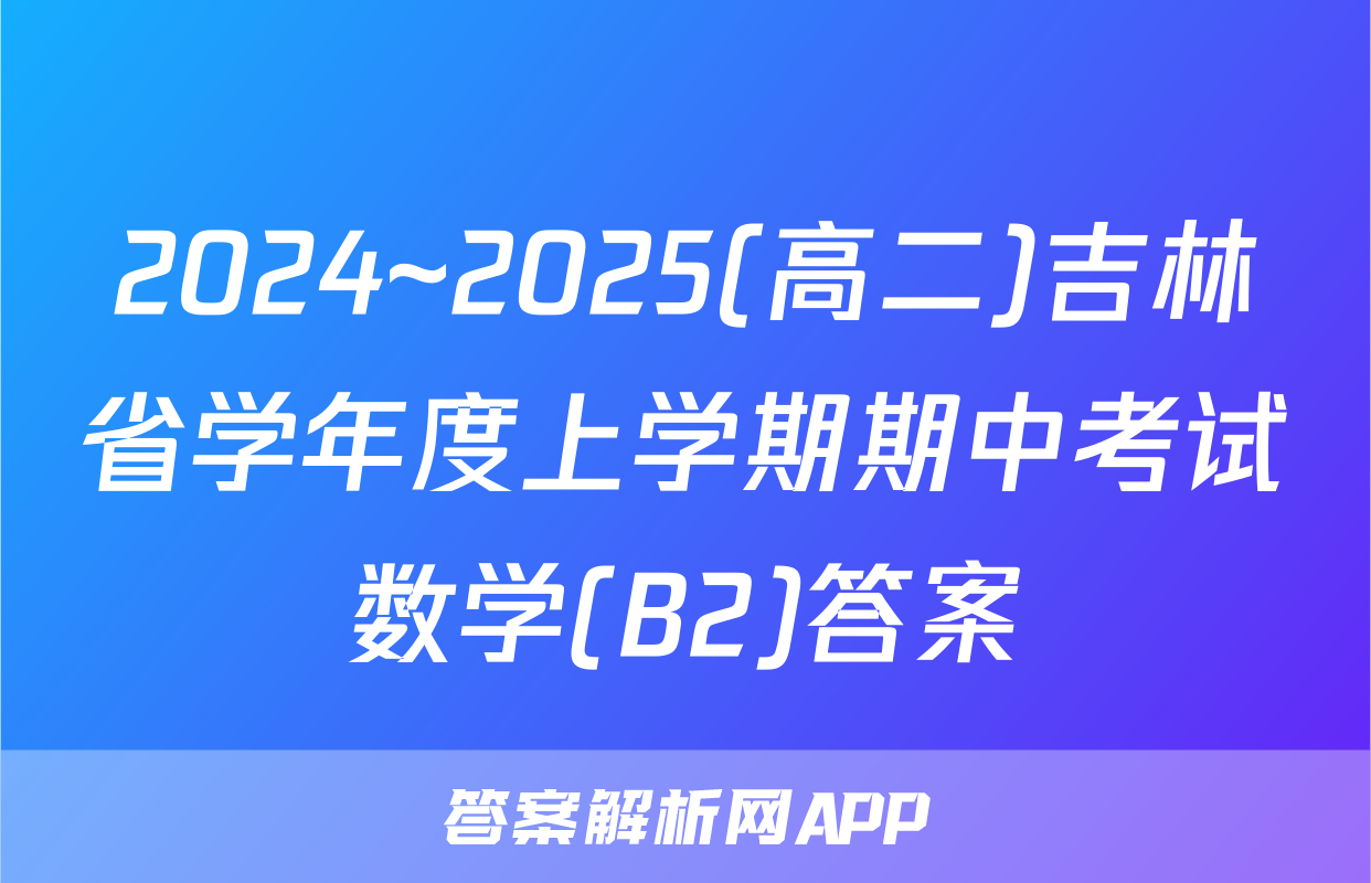 2024~2025(高二)吉林省学年度上学期期中考试数学(B2)答案