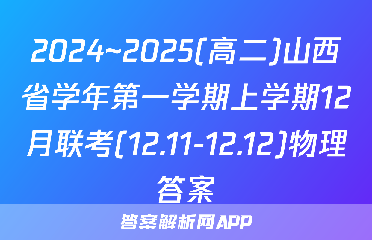 2024~2025(高二)山西省学年第一学期上学期12月联考(12.11-12.12)物理答案