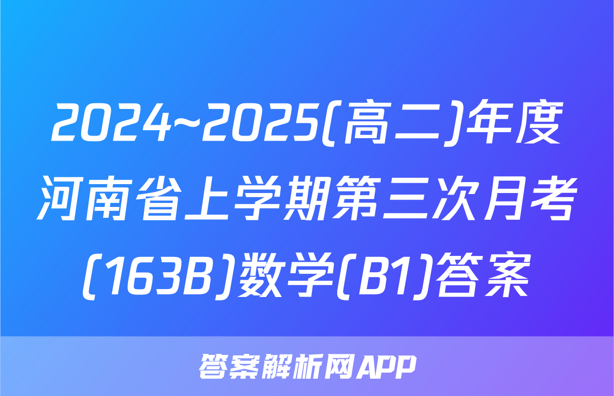 2024~2025(高二)年度河南省上学期第三次月考(163B)数学(B1)答案