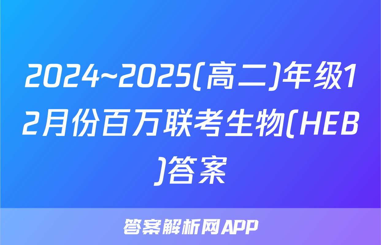 2024~2025(高二)年级12月份百万联考生物(HEB)答案
