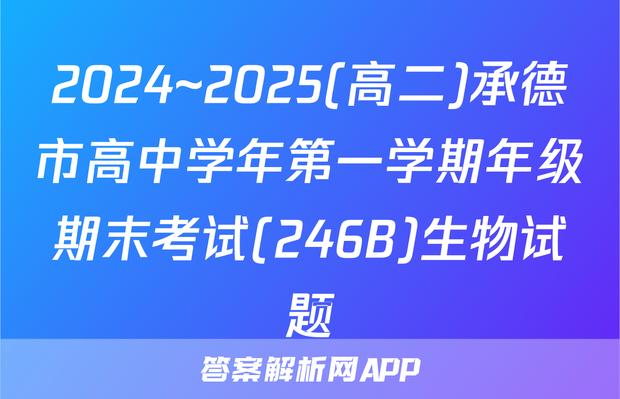 2024~2025(高二)承德市高中学年第一学期年级期末考试(246B)生物试题