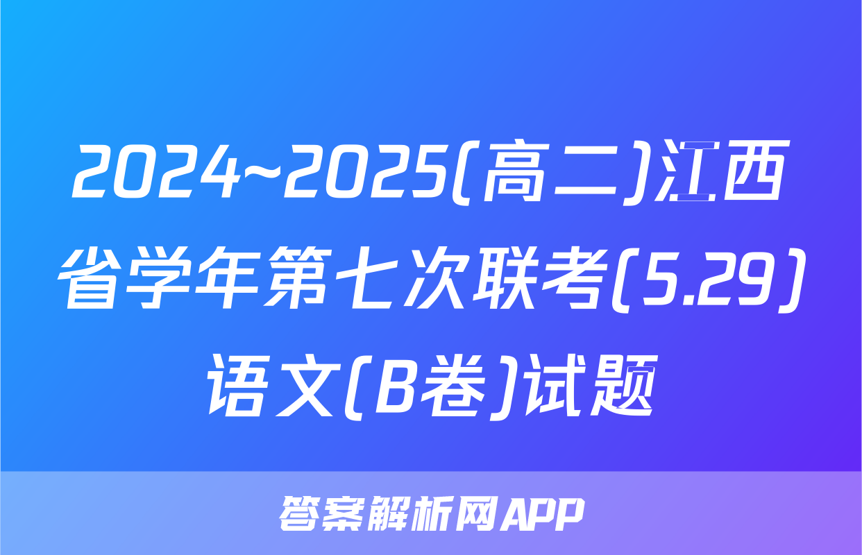 2024~2025(高二)江西省学年第七次联考(5.29)语文(B卷)试题