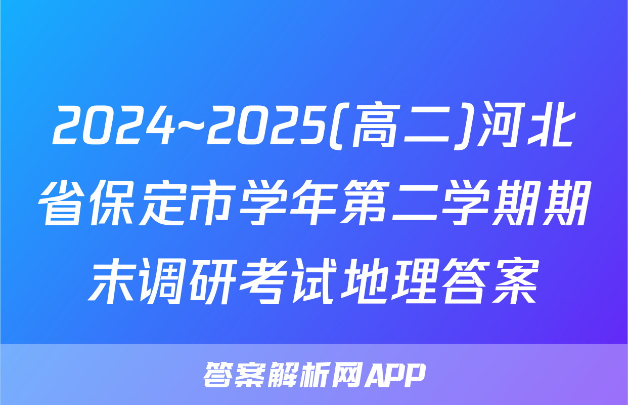 2024~2025(高二)河北省保定市学年第二学期期末调研考试地理答案