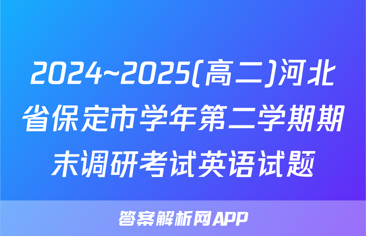 2024~2025(高二)河北省保定市学年第二学期期末调研考试英语试题