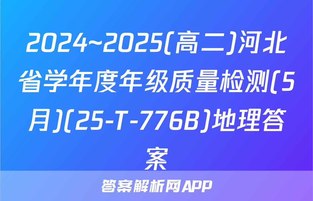 2024~2025(高二)河北省学年度年级质量检测(5月)(25-T-776B)地理答案