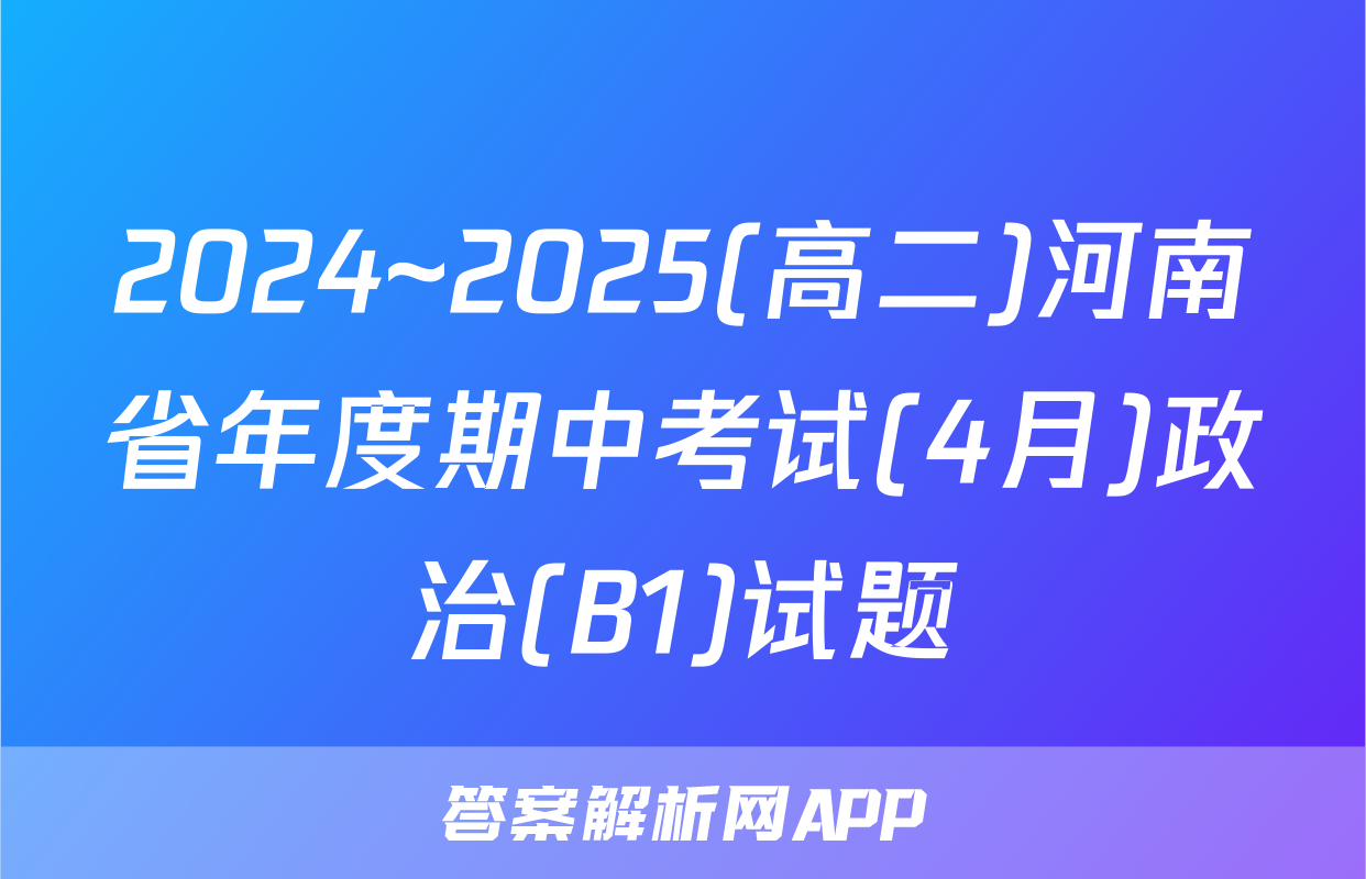 2024~2025(高二)河南省年度期中考试(4月)政治(B1)试题