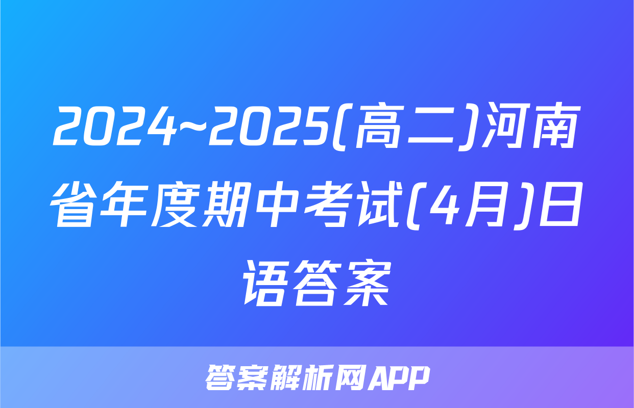 2024~2025(高二)河南省年度期中考试(4月)日语答案