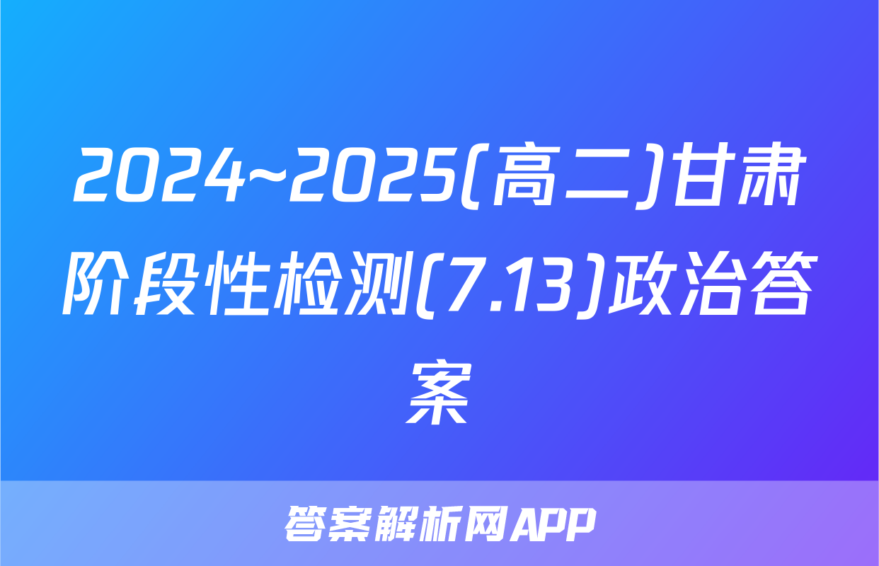 2024~2025(高二)甘肃阶段性检测(7.13)政治答案