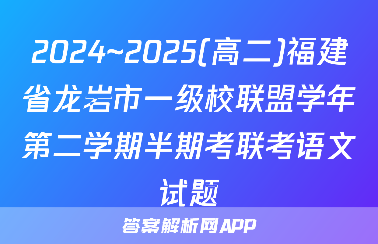 2024~2025(高二)福建省龙岩市一级校联盟学年第二学期半期考联考语文试题