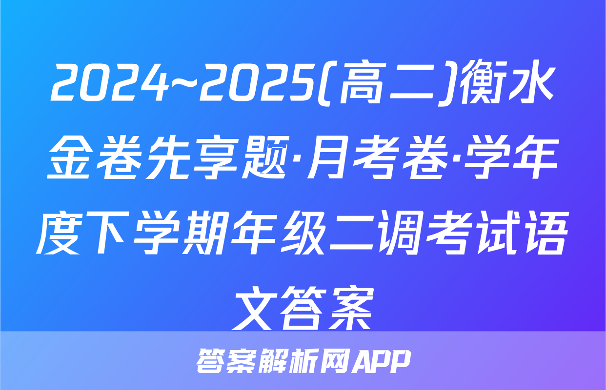 2024~2025(高二)衡水金卷先享题·月考卷·学年度下学期年级二调考试语文答案