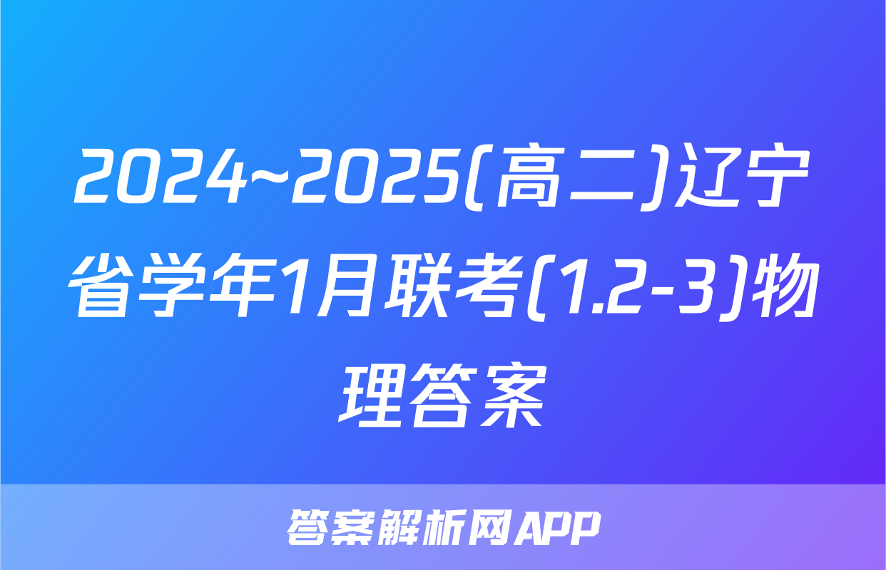 2024~2025(高二)辽宁省学年1月联考(1.2-3)物理答案
