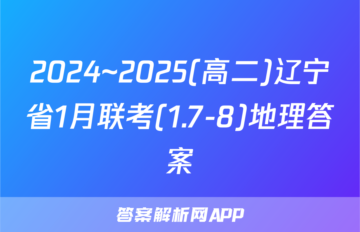 2024~2025(高二)辽宁省1月联考(1.7-8)地理答案