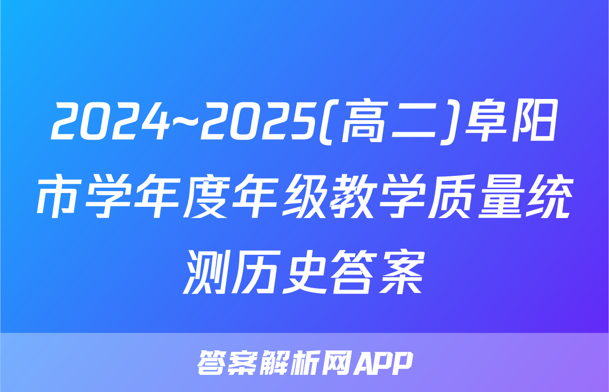 2024~2025(高二)阜阳市学年度年级教学质量统测历史答案
