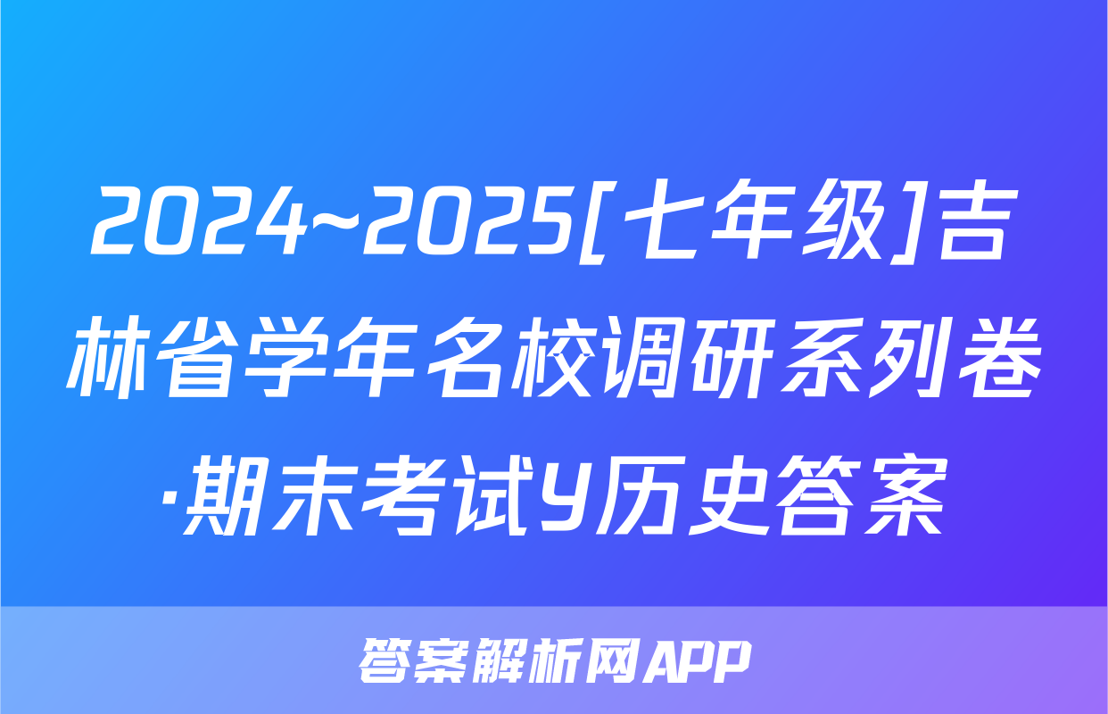 2024~2025[七年级]吉林省学年名校调研系列卷·期末考试Y历史答案