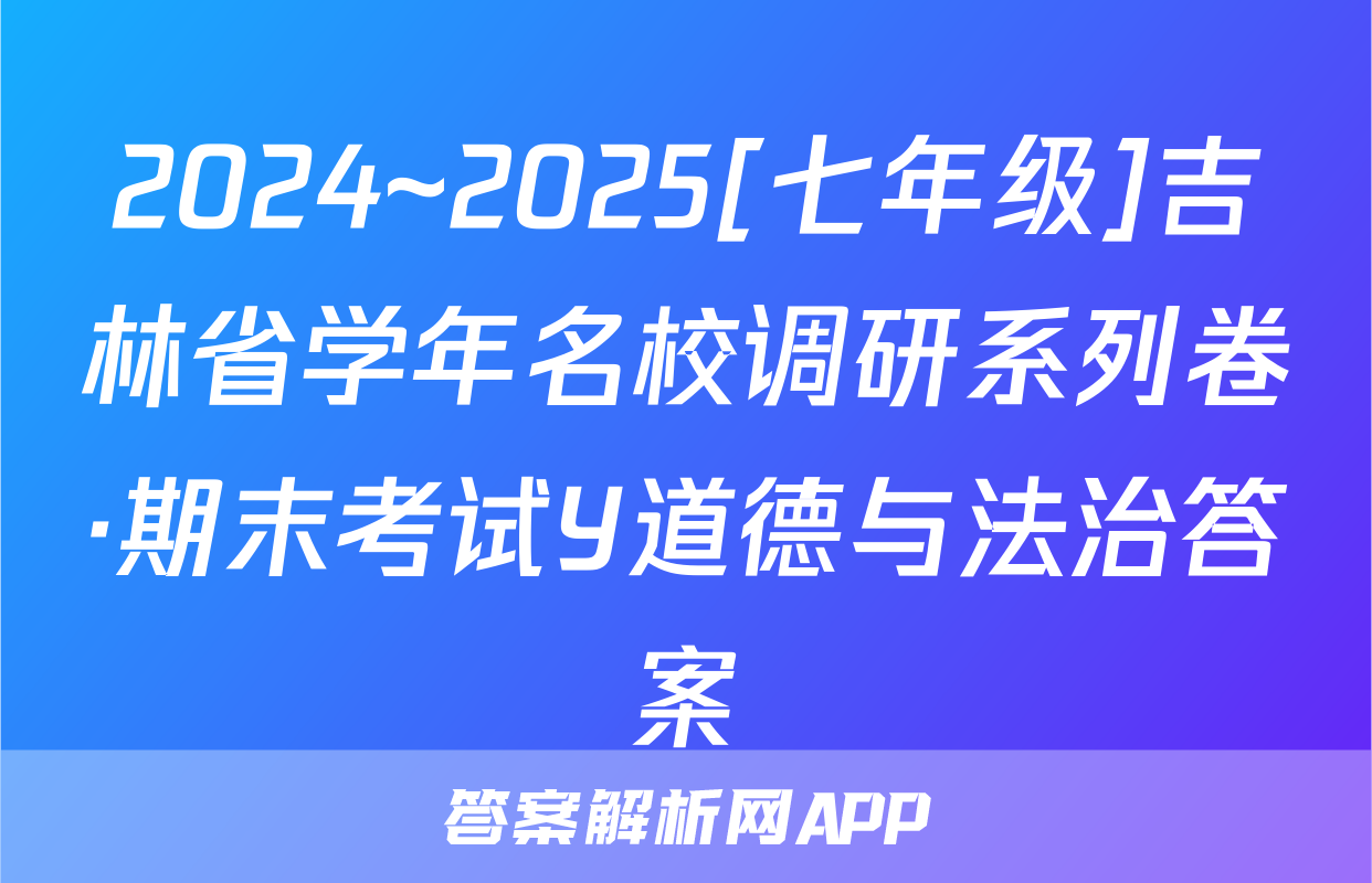 2024~2025[七年级]吉林省学年名校调研系列卷·期末考试Y道德与法治答案