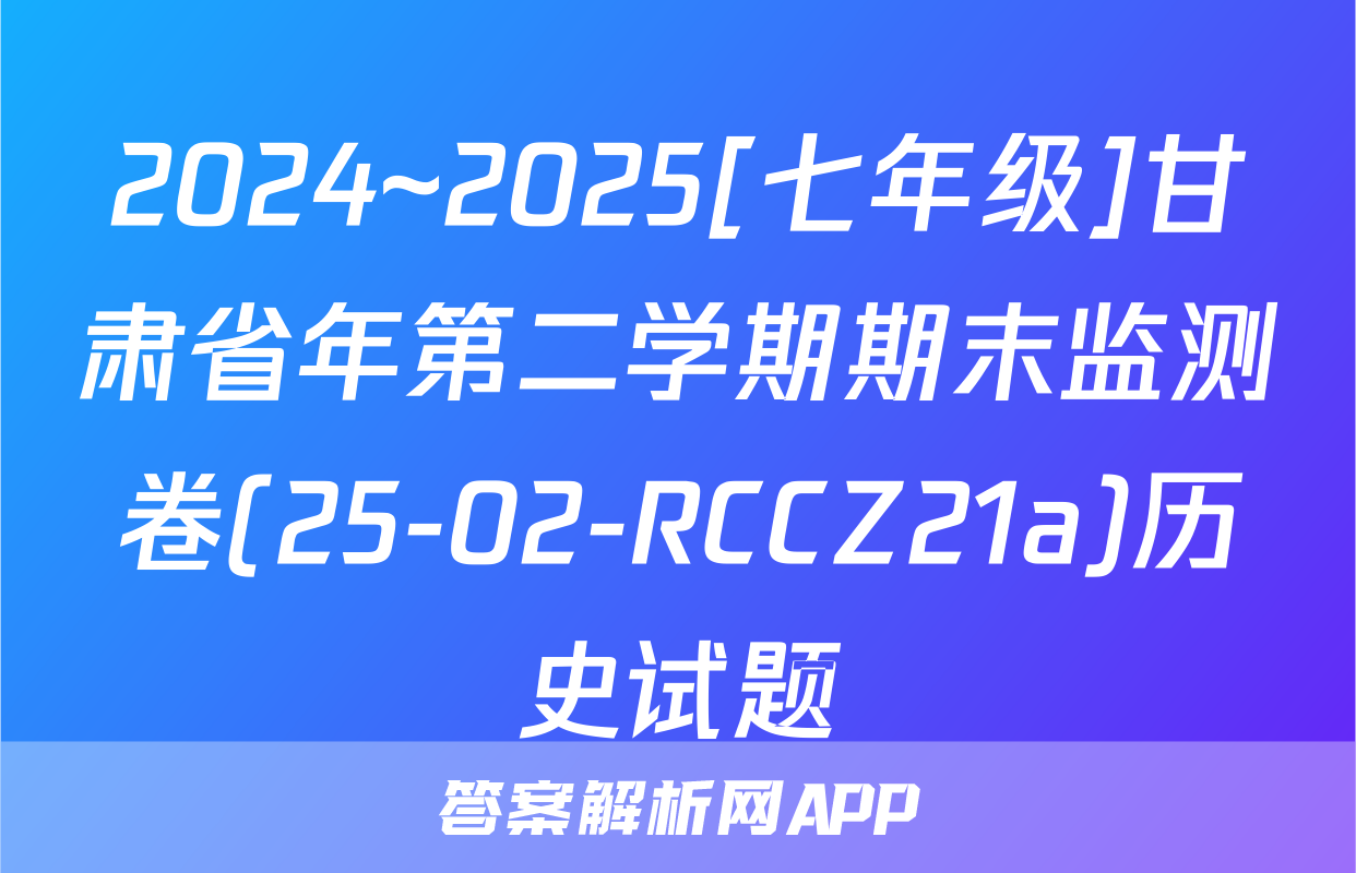 2024~2025[七年级]甘肃省年第二学期期末监测卷(25-02-RCCZ21a)历史试题