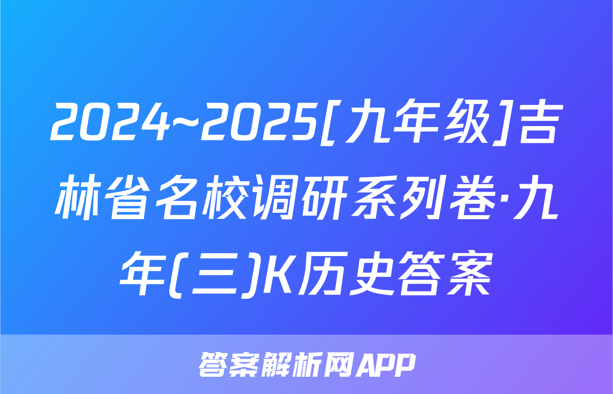 2024~2025[九年级]吉林省名校调研系列卷·九年(三)K历史答案