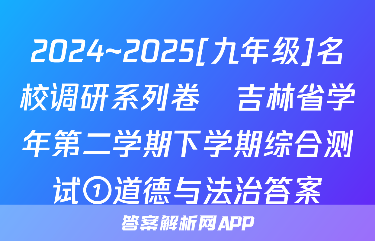2024~2025[九年级]名校调研系列卷•吉林省学年第二学期下学期综合测试①道德与法治答案