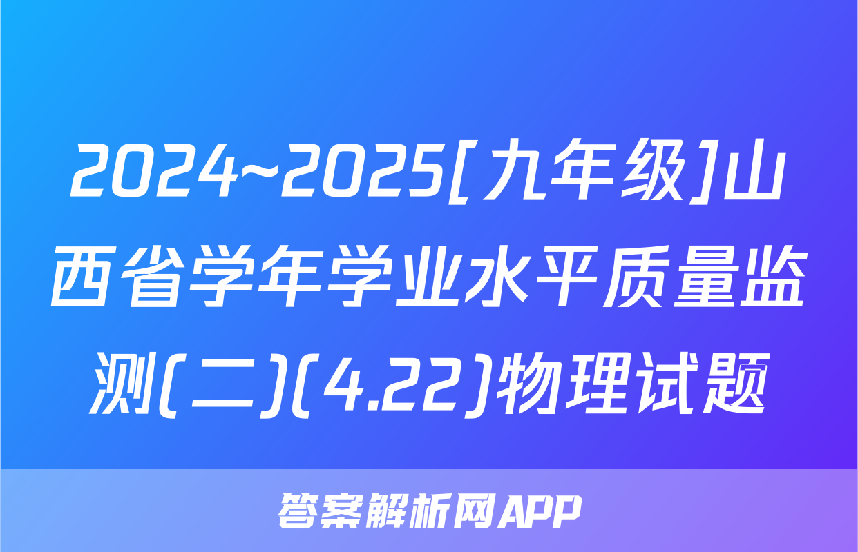 2024~2025[九年级]山西省学年学业水平质量监测(二)(4.22)物理试题