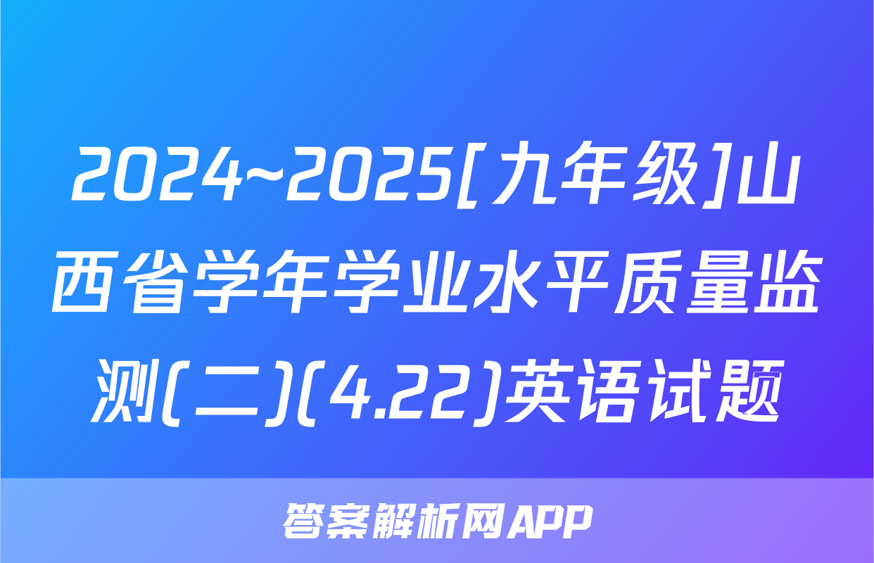2024~2025[九年级]山西省学年学业水平质量监测(二)(4.22)英语试题