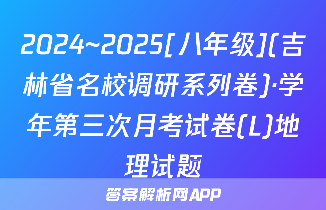 2024~2025[八年级](吉林省名校调研系列卷)·学年第三次月考试卷(L)地理试题