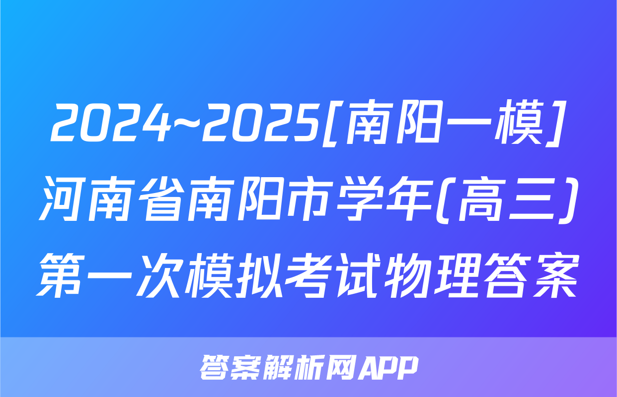 2024~2025[南阳一模]河南省南阳市学年(高三)第一次模拟考试物理答案