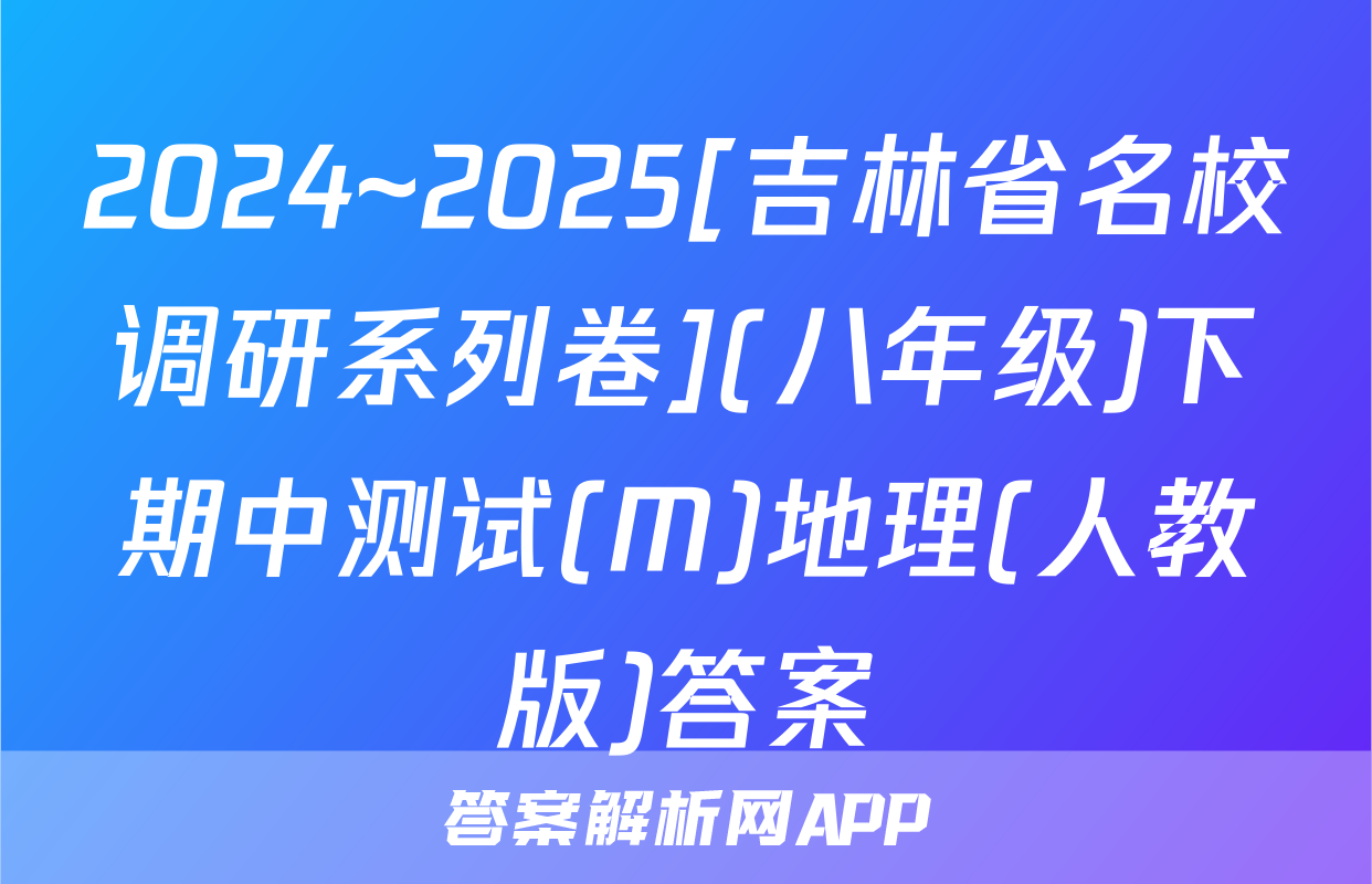 2024~2025[吉林省名校调研系列卷](八年级)下期中测试(M)地理(人教版)答案