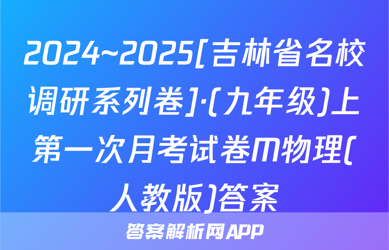 2024~2025[吉林省名校调研系列卷]·(九年级)上第一次月考试卷M物理(人教版)答案