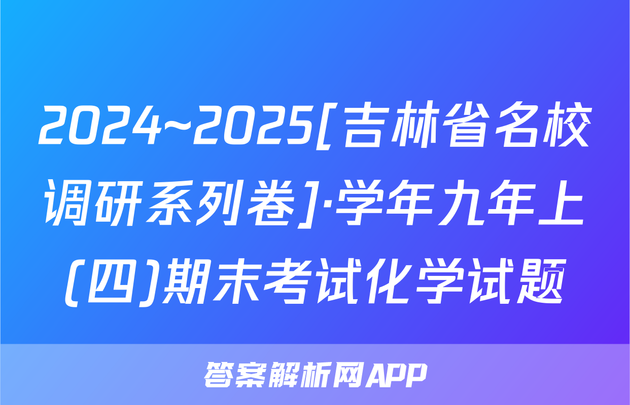 2024~2025[吉林省名校调研系列卷]·学年九年上(四)期末考试化学试题