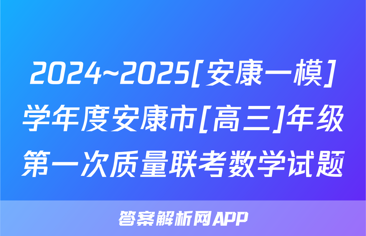 2024~2025[安康一模]学年度安康市[高三]年级第一次质量联考数学试题