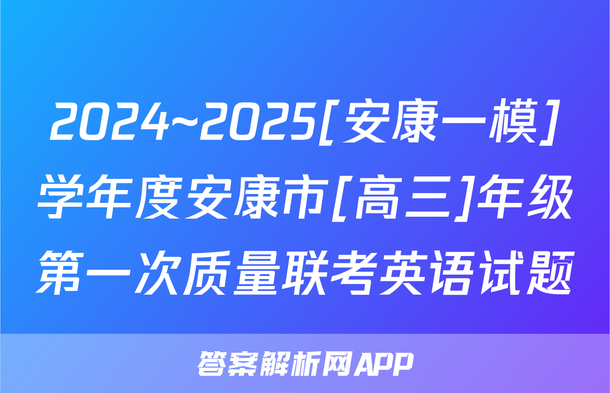 2024~2025[安康一模]学年度安康市[高三]年级第一次质量联考英语试题